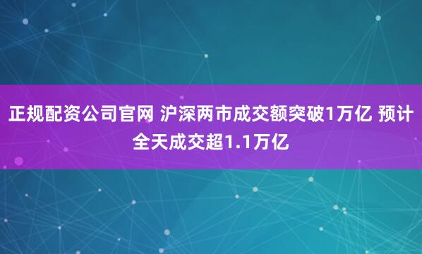 正规配资公司官网 沪深两市成交额突破1万亿 预计全天成交超1.1万亿