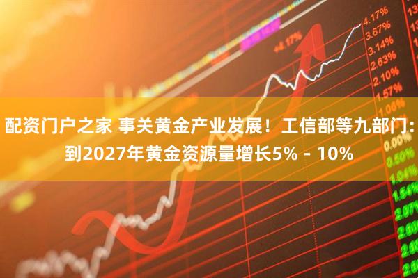 配资门户之家 事关黄金产业发展！工信部等九部门：到2027年黄金资源量增长5%－10%