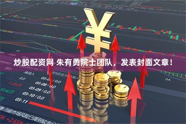 炒股配资网 朱有勇院士团队，发表封面文章！