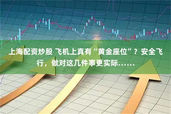 上海配资炒股 飞机上真有“黄金座位”？安全飞行，做对这几件事更实际……