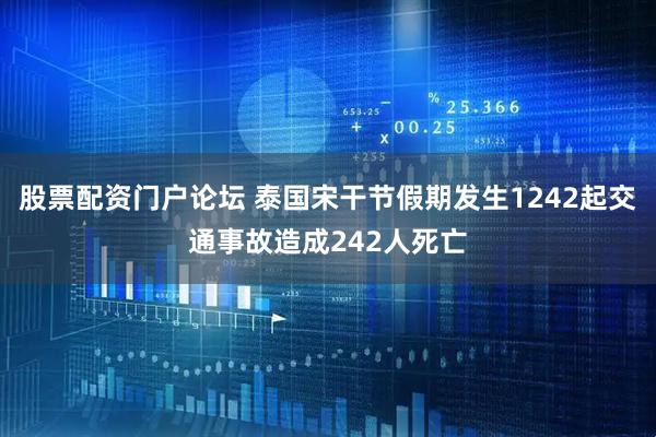 股票配资门户论坛 泰国宋干节假期发生1242起交通事故造成242人死亡