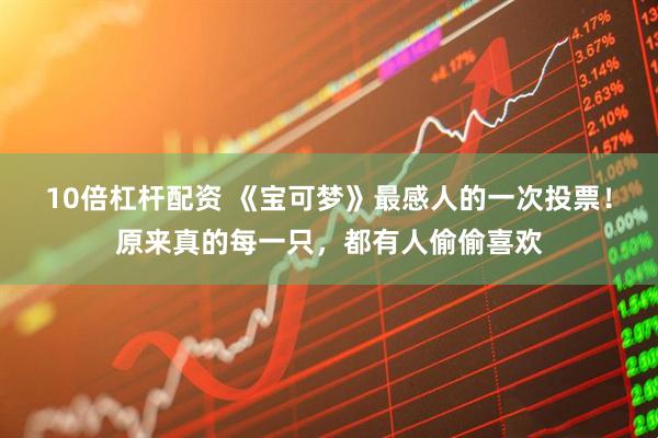 10倍杠杆配资 《宝可梦》最感人的一次投票！原来真的每一只，都有人偷偷喜欢
